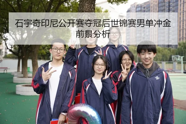 石宇奇印尼公开赛夺冠后世锦赛男单冲金前景分析